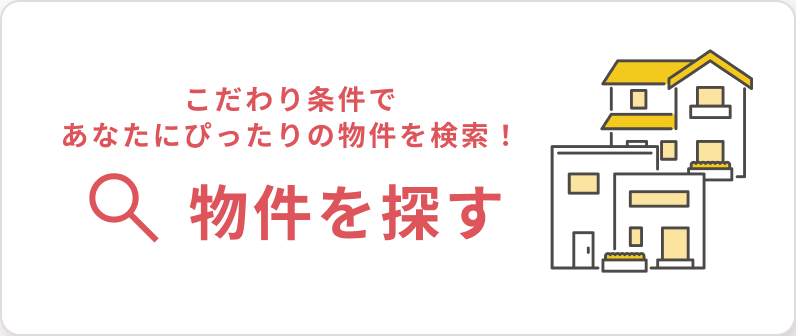 こだわりの条件であなたにぴったりの物件を検索！ 物件を探す